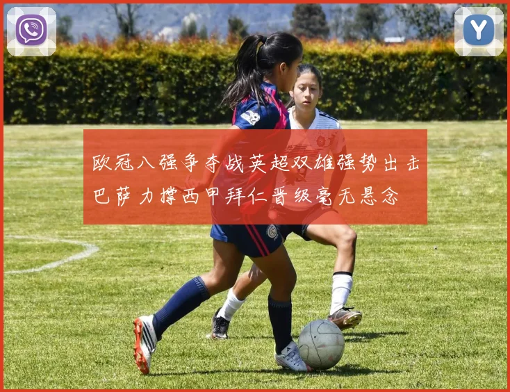 欧冠八强争夺战英超双雄强势出击巴萨力撑西甲拜仁晋级毫无悬念